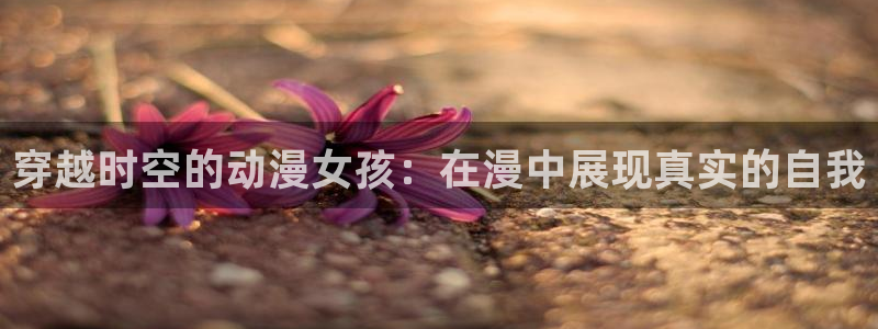 火狼影院动漫：穿越时空的动漫女孩：在漫中展现真实的自我