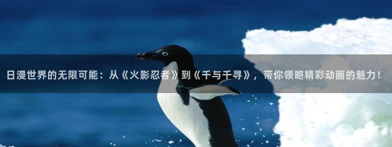 日本动漫火狼动漫网：日漫世界的无限可能：从《火影忍者》到《千与千寻》，带你领略精彩动画的魅力！