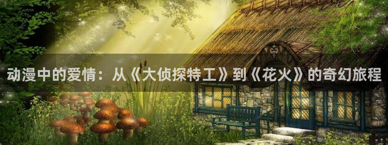 ova火狼动漫网：动漫中的爱情：从《大侦探特工》到《花火》的奇幻旅程