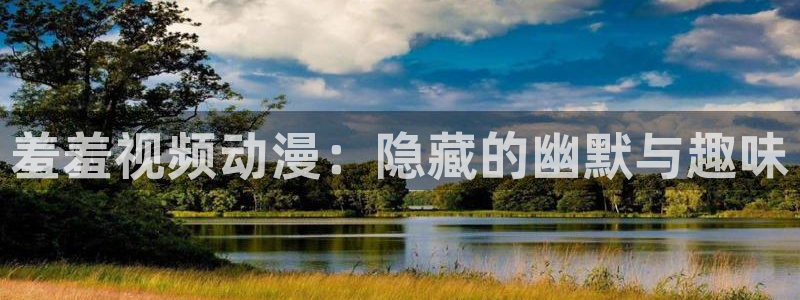 火狼影院动漫在线观看：羞羞视频动漫：隐藏的幽默与趣味